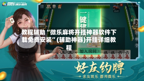 教程辅助“微乐麻将开挂神器软件下载免费安装”(辅助神器)开挂详细教程-第3张图片