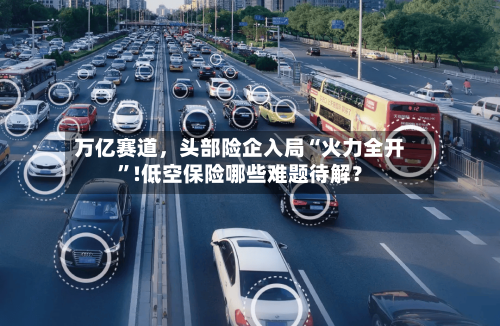 万亿赛道	，头部险企入局“火力全开”!低空保险哪些难题待解？-第3张图片