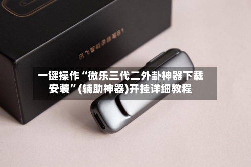 一键操作“微乐三代二外卦神器下载安装	”(辅助神器)开挂详细教程-第2张图片