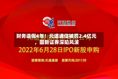 财务造假4年！元道通信被罚2.4亿元	，国新证券深陷风波-第2张图片