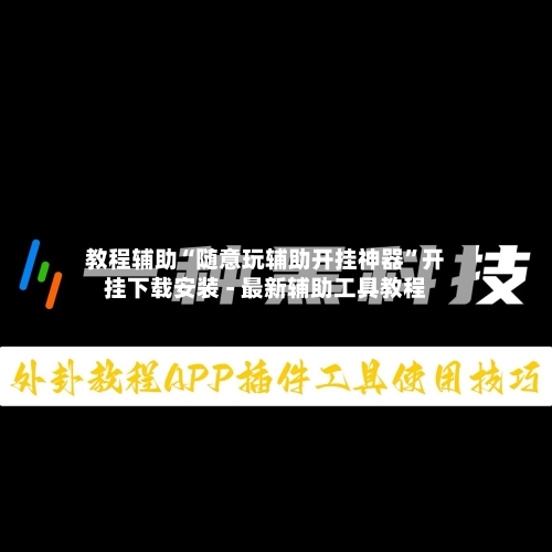教程辅助“随意玩辅助开挂神器”开挂下载安装 - 最新辅助工具教程-第3张图片