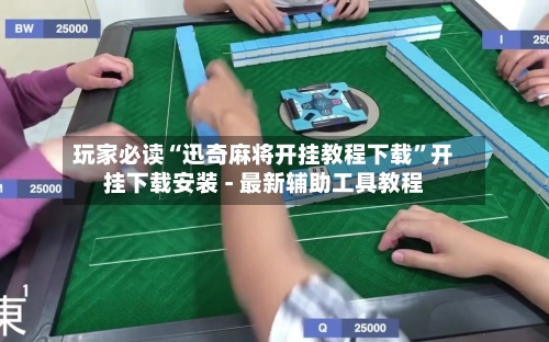 玩家必读“迅奇麻将开挂教程下载”开挂下载安装 - 最新辅助工具教程-第3张图片