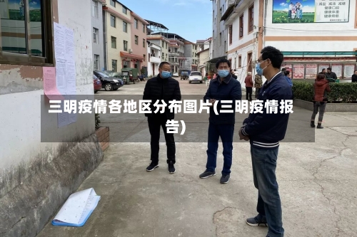 三明疫情各地区分布图片(三明疫情报告)