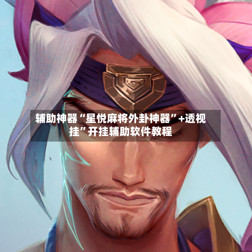 辅助神器“星悦麻将外卦神器”+透视挂”开挂辅助软件教程
