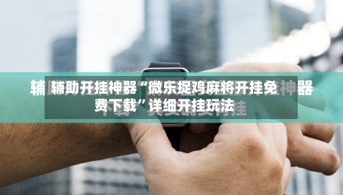 辅助开挂神器“微乐捉鸡麻将开挂免费下载”详细开挂玩法