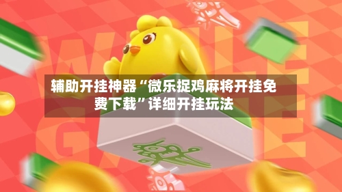 辅助开挂神器“微乐捉鸡麻将开挂免费下载	”详细开挂玩法-第3张图片