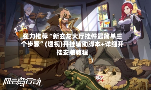 强力推荐“新玄龙大厅挂件最简单三个步骤	”(透视)开挂辅助脚本+详细开挂安装教程-第2张图片