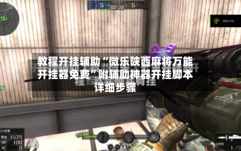 教程开挂辅助“微乐陕西麻将万能开挂器免费	”附辅助神器开挂脚本详细步骤-第3张图片
