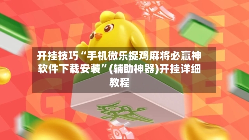 开挂技巧“手机微乐捉鸡麻将必赢神软件下载安装	”(辅助神器)开挂详细教程-第2张图片