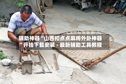辅助神器“山西扣点点麻将外卦神器	”开挂下载安装 - 最新辅助工具教程-第2张图片