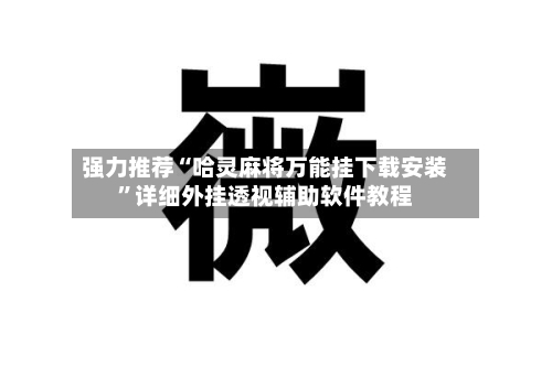 强力推荐“哈灵麻将万能挂下载安装”详细外挂透视辅助软件教程