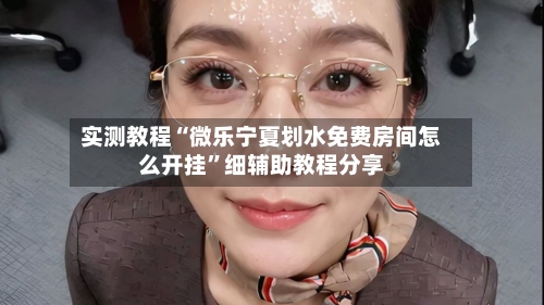 实测教程“微乐宁夏划水免费房间怎么开挂	”细辅助教程分享-第2张图片