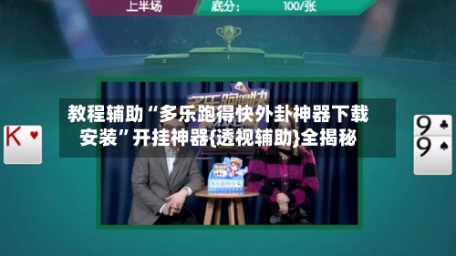 教程辅助“多乐跑得快外卦神器下载安装”开挂神器{透视辅助}全揭秘-第3张图片