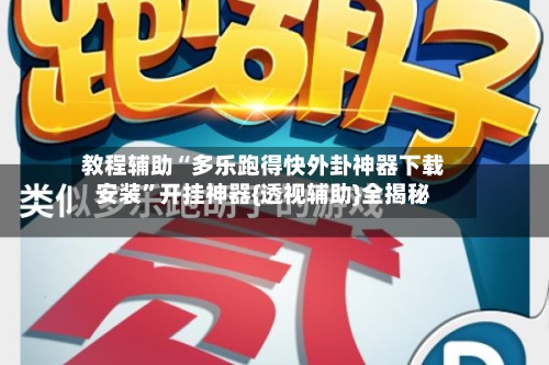 教程辅助“多乐跑得快外卦神器下载安装”开挂神器{透视辅助}全揭秘-第2张图片