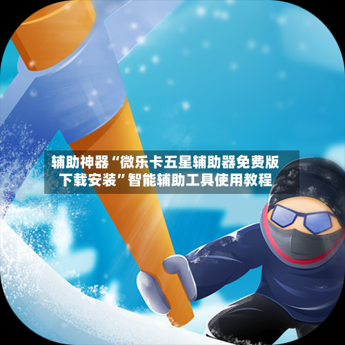 辅助神器“微乐卡五星辅助器免费版下载安装”智能辅助工具使用教程-第2张图片