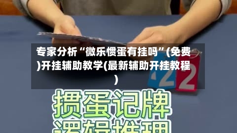 专家分析“微乐惯蛋有挂吗”(免费)开挂辅助教学(最新辅助开挂教程)