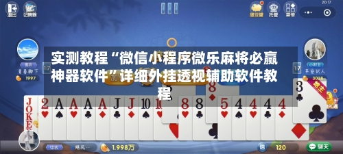 实测教程“微信小程序微乐麻将必赢神器软件”详细外挂透视辅助软件教程-第2张图片