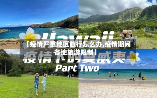【疫情严重地区旅行怎么办,疫情期间各地旅游限制】-第2张图片