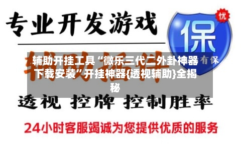 辅助开挂工具“微乐三代二外卦神器下载安装”开挂神器{透视辅助}全揭秘