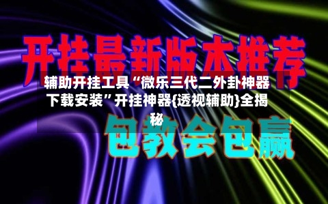 辅助开挂工具“微乐三代二外卦神器下载安装”开挂神器{透视辅助}全揭秘-第2张图片