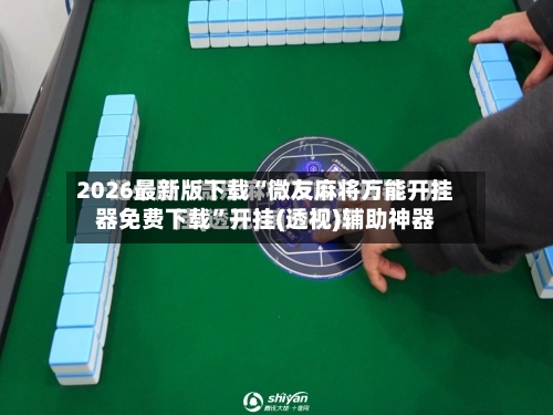 2026最新版下载“微友麻将万能开挂器免费下载	”开挂(透视)辅助神器-第2张图片