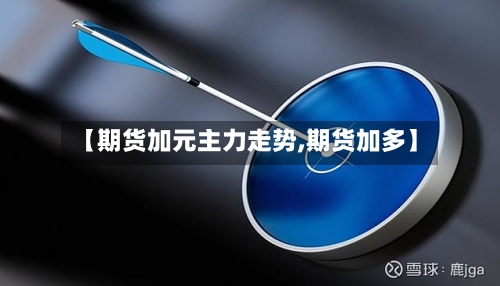 【期货加元主力走势,期货加多】