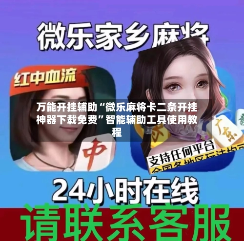 万能开挂辅助“微乐麻将卡二条开挂神器下载免费”智能辅助工具使用教程
