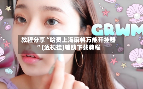 教程分享“哈灵上海麻将万能开挂器”(透视挂)辅助下载教程-第2张图片