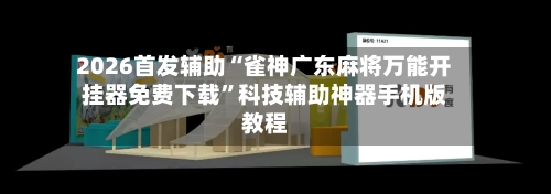 2026首发辅助“雀神广东麻将万能开挂器免费下载”科技辅助神器手机版教程-第2张图片