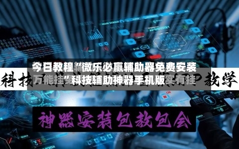 今日教程“微乐必赢辅助器免费安装”科技辅助神器手机版-第2张图片