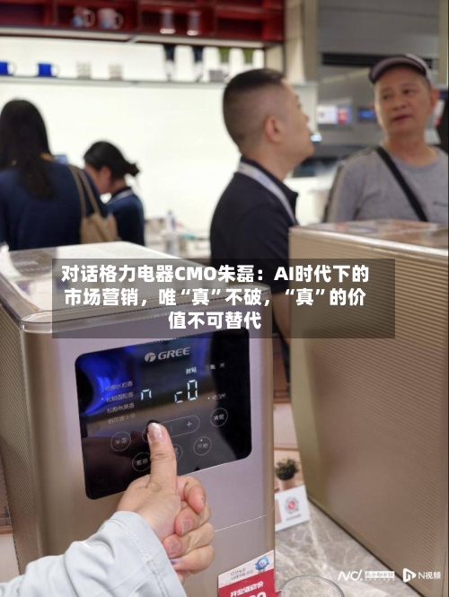 对话格力电器CMO朱磊：AI时代下的市场营销，唯“真”不破	，“真”的价值不可替代-第2张图片