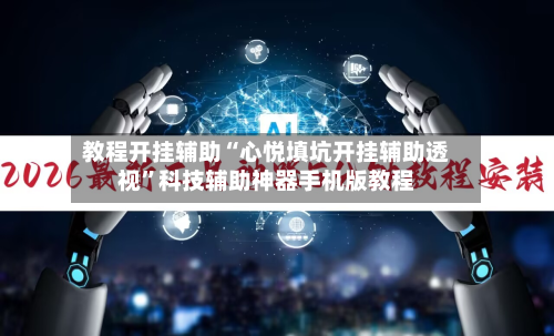 教程开挂辅助“心悦填坑开挂辅助透视”科技辅助神器手机版教程