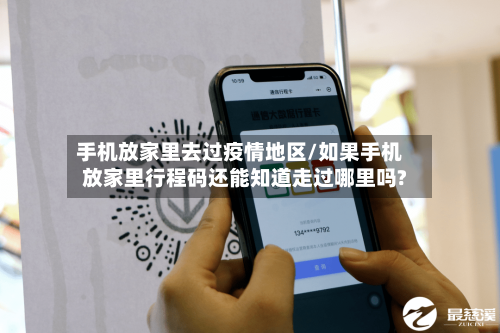 手机放家里去过疫情地区/如果手机放家里行程码还能知道走过哪里吗?