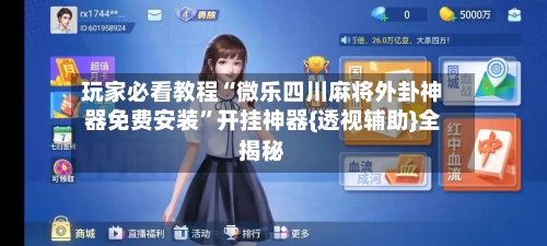 玩家必看教程“微乐四川麻将外卦神器免费安装”开挂神器{透视辅助}全揭秘-第2张图片