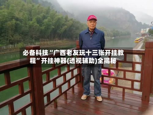 必备科技“广西老友玩十三张开挂教程”开挂神器{透视辅助}全揭秘