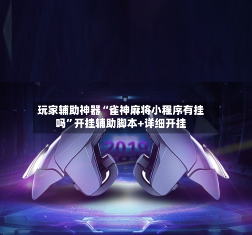 玩家辅助神器“雀神麻将小程序有挂吗”开挂辅助脚本+详细开挂