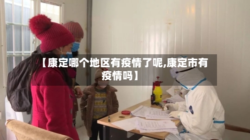 【康定哪个地区有疫情了呢,康定市有疫情吗】-第3张图片