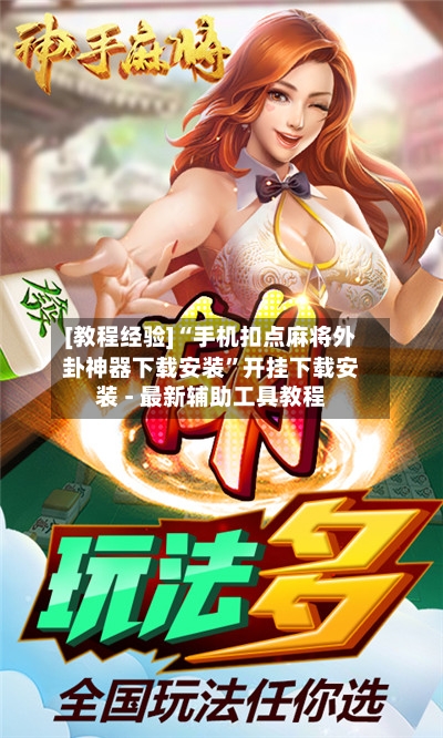 [教程经验]“手机扣点麻将外卦神器下载安装	”开挂下载安装 - 最新辅助工具教程-第2张图片