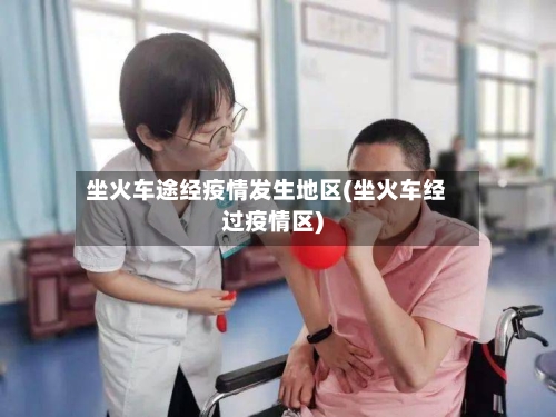 坐火车途经疫情发生地区(坐火车经过疫情区)-第2张图片