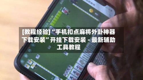 [教程经验]“手机扣点麻将外卦神器下载安装”开挂下载安装 - 最新辅助工具教程-第3张图片