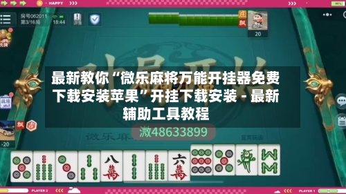 最新教你“微乐麻将万能开挂器免费下载安装苹果”开挂下载安装 - 最新辅助工具教程-第2张图片