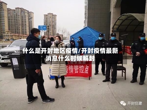 什么是开封地区疫情/开封疫情最新消息什么时候解封-第3张图片
