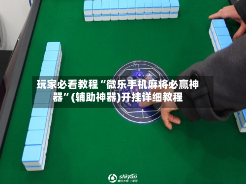 玩家必看教程“微乐手机麻将必赢神器”(辅助神器)开挂详细教程-第2张图片