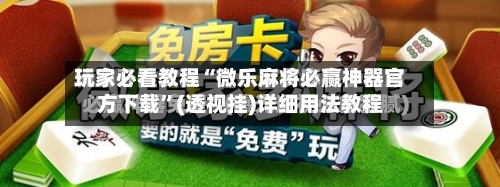 玩家必看教程“微乐麻将必赢神器官方下载”(透视挂)详细用法教程