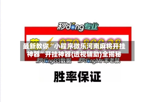 最新教你“小程序微乐河南麻将开挂神器”开挂神器{透视辅助}全揭秘-第2张图片