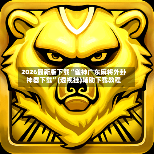 2026最新版下载“雀神广东麻将外卦神器下载”(透视挂)辅助下载教程