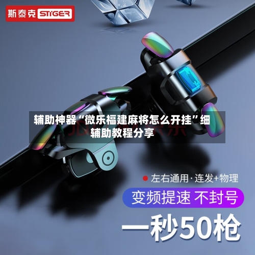 辅助神器“微乐福建麻将怎么开挂”细辅助教程分享