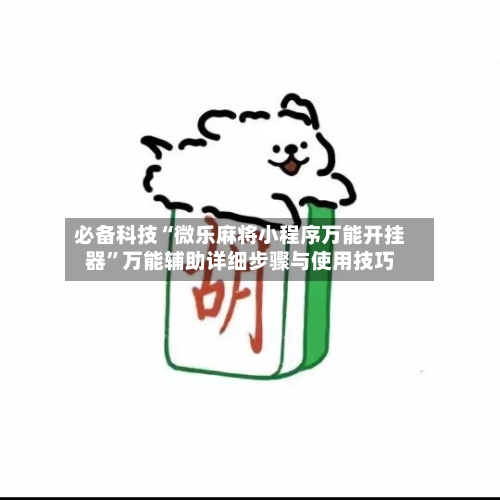 必备科技“微乐麻将小程序万能开挂器”万能辅助详细步骤与使用技巧-第3张图片