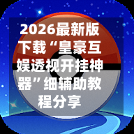 2026最新版下载“皇豪互娱透视开挂神器”细辅助教程分享