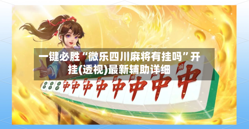 一键必胜“微乐四川麻将有挂吗	”开挂(透视)最新辅助详细-第2张图片